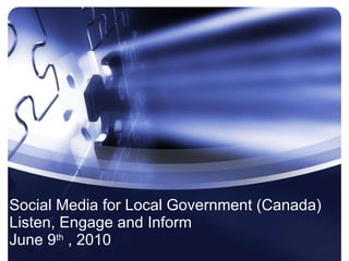 Social Media for Local Government (Canada) Listen, Engage and Inform  June 9 th  , 2010   