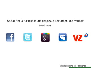 MultiPublishing for Relevance
Social Media für lokale und regionale Zeitungen und Verlage
(Kurzfassung)
 