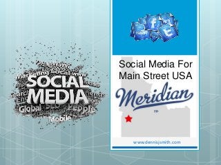 www.dennisjsmith.com
Social Media For
Main Street USA
 