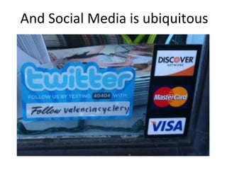 And Social Media is ubiquitous
 