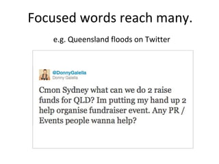 Focused words reach many.
e.g. Queensland floods on Twitter
 
