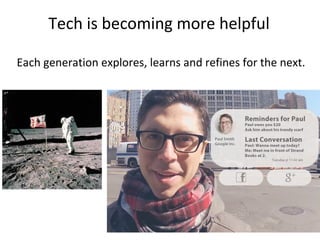 Tech is becoming more helpful
Each generation explores, learns and refines for the next.
 