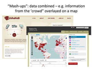 “Mash-ups”: data combined – e.g. information
from the ‘crowd” overlayed on a map
 