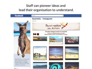 Staff can pioneer ideas and
lead their organisation to understand.
 