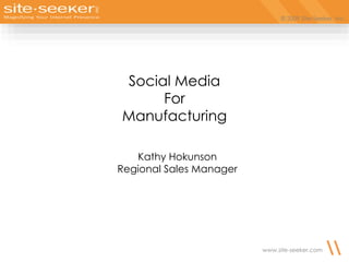 © 2009 Site-Seeker, Inc.
www.site-seeker.com
Social Media
For
Manufacturing
Kathy Hokunson
Regional Sales Manager
 