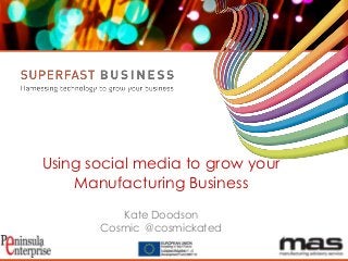 Using social media to grow your
Manufacturing Business
Kate Doodson
Cosmic @cosmickated
Serco Internal

 