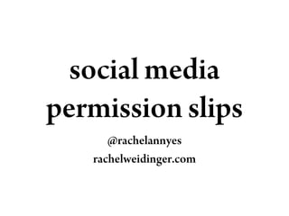 social media
permission slips
      @rachelannyes
   rachelweidinger.com
 