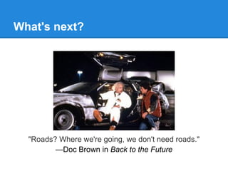 What's next?




  "Roads? Where we're going, we don't need roads."
         —Doc Brown in Back to the Future
 