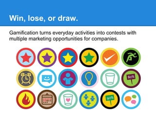 Win, lose, or draw.
Gamification turns everyday activities into contests with
multiple marketing opportunities for companies.
 