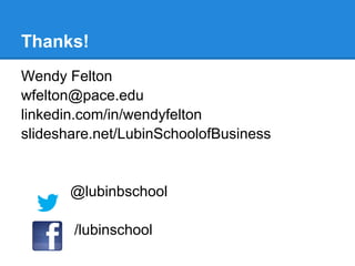 Thanks!
Wendy Felton
wfelton@pace.edu
linkedin.com/in/wendyfelton
slideshare.net/LubinSchoolofBusiness


       @lubinbschool

       /lubinschool
 