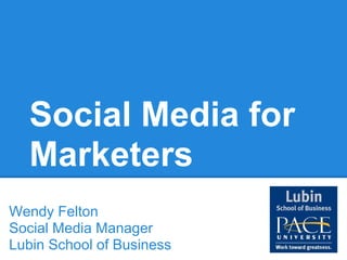 Social Media for
  Marketers
Wendy Felton
Social Media Manager
Lubin School of Business
 