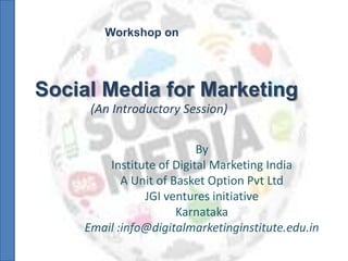 Social Media for Marketing
By
Institute of Digital Marketing India
A Unit of Basket Option Pvt Ltd
JGI ventures initiative
Karnataka
Email :info@digitalmarketinginstitute.edu.in
Workshop on
(An Introductory Session)
 