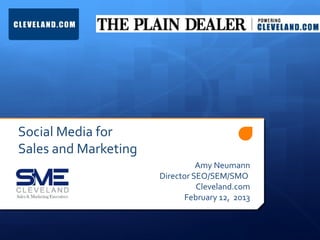 Social Media for
Sales and Marketing
                                Amy Neumann
                      Director SEO/SEM/SMO
                                Cleveland.com
                            February 12, 2013
 