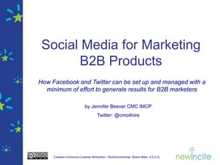 Social Media for Marketing B2B Products How Facebookand Twitter can be set up and managed with a minimum of effort to generate results for B2B marketers by Jennifer Beever CMC IMCP Twitter: @cmo4hire 
