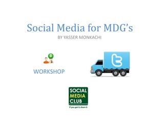 Social	
  Media	
  for	
  MDG’s	
  
          BY	
  YASSER	
  MONKACHI	
  




  WORKSHOP	
  
 