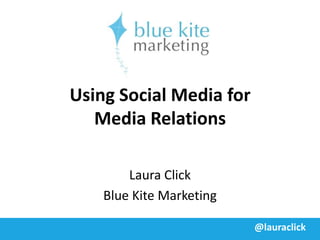 Using Social Media for
   Media Relations

        Laura Click
    Blue Kite Marketing

                          @lauraclick
 