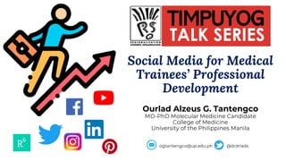 Social Media for Medical
Trainees’ Professional
Development
TIMPUYOG
TALK SERIES
 