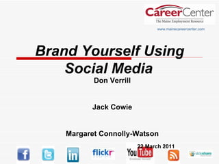 Brand Yourself Using Social Media   www.mainecareercenter.com Don Verrill Jack Cowie Margaret Connolly-Watson 22 March 2011 