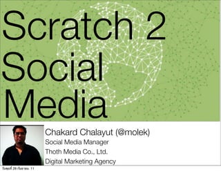 Scratch 2
Social
Media                    Chakard Chalayut (@molek)
                         Social Media Manager
                         Thoth Media Co., Ltd.
                         Digital Marketing Agency
วันพุธที่ 28 กนยายน 11
              ั
 