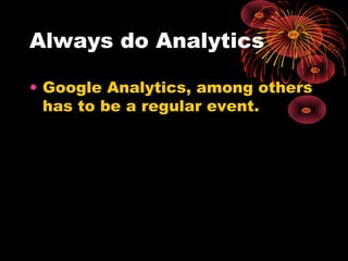 Always do Analytics
• Google Analytics, among others
has to be a regular event.
 