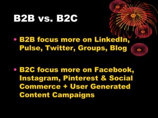 B2B vs. B2C
• B2B focus more on LinkedIn,
Pulse, Twitter, Groups, Blog
• B2C focus more on Facebook,
Instagram, Pinterest ...