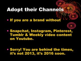 Adopt their Channels
• If you are a brand without
• Snapchat, Instagram, Pinterest,
Tumblr & Weekly video content
on Youtu...