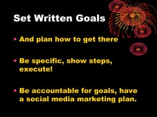 Set Written Goals
• And plan how to get there
• Be specific, show steps,
execute!
• Be accountable for goals, have
a socia...