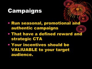Campaigns
• Run seasonal, promotional and
authentic campaigns
• That have a defined reward and
strategic CTA
• Your incent...
