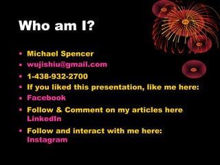 Who am I?
• Michael Spencer
• wujishiu@gmail.com
• 1-438-932-2700
• If you liked this presentation, like me here:
• Facebo...