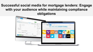 Successful social media for mortgage lenders: Engage 
with your audience while maintaining compliance 
obligations 
 