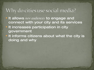 It allows  new audiences  to engage and connect with your city and its services It increases participation in city government It informs citizens about what the city is doing and why 