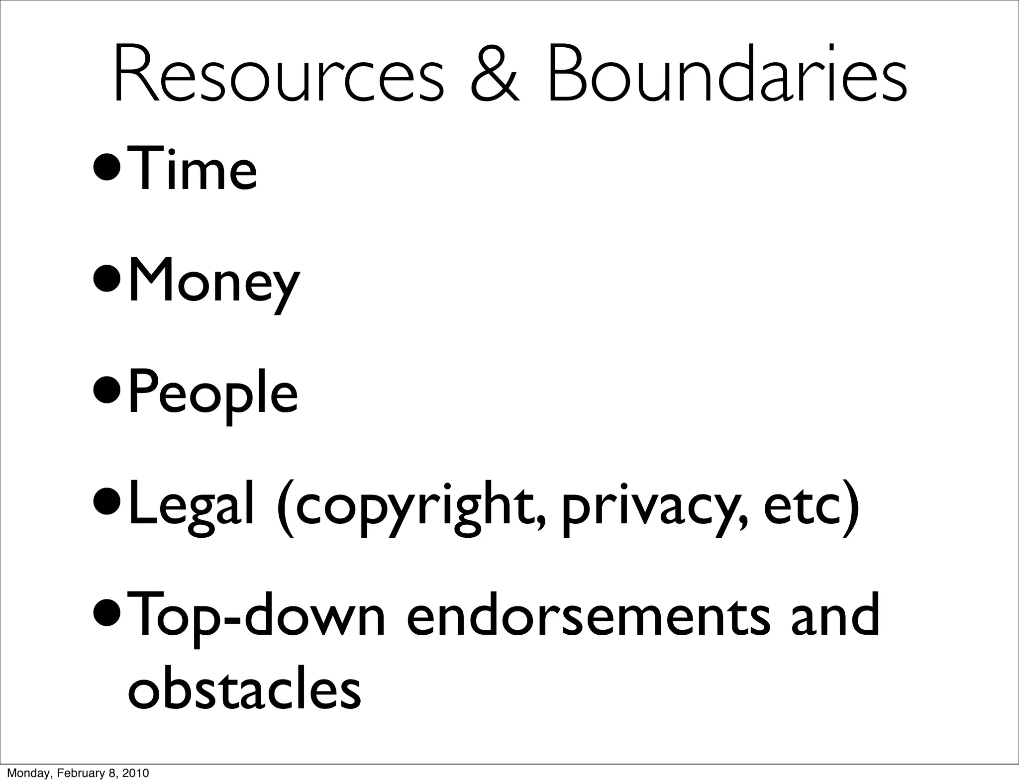 Resources & Boundaries
             •      Time
             • Money
             • People
             • Legal (copyright, privacy, etc)
             • Top-down endorsements and
                    obstacles
Monday, February 8, 2010
 