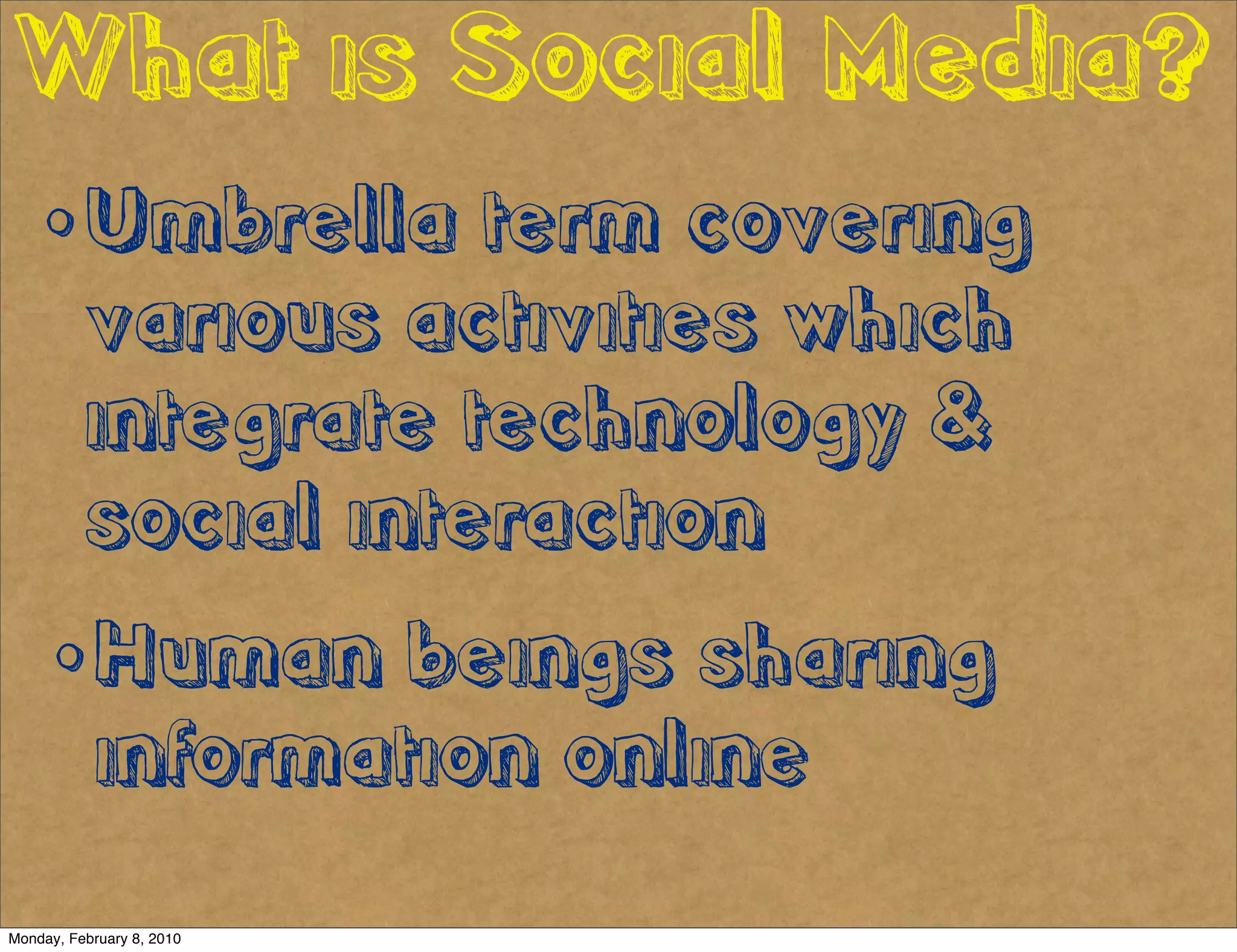 What is Social Media?
    • Umbrella term covering
          various activities which
          integrate technology &
          social interaction
     • Human beings sharing
            information online
Monday, February 8, 2010
 