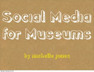 Social Media
  for Museums
                           by michelle jones

Monday, February 8, 2010
 