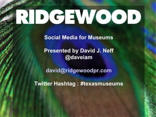 Social Media for Museums Presented by David J. Neff @daveiam [email_address] Twitter Hashtag : #texasmuseums 