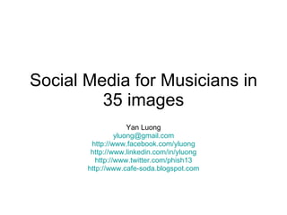 Social Media for Musicians in 35 images Yan Luong [email_address] http://www.facebook.com/yluong http://www.linkedin.com/in/yluong http://www.twitter.com/phish13 http://www.cafe-soda.blogspot.com 