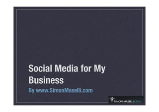 Social Media for My
Business
By www.SimonMaselli.com
 