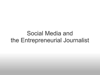 Social Media and
the Entrepreneurial Journalist
 