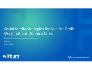 withum.com
Withum Confidential
Social Media Strategies for Not‐For‐Profit 
Organizations During a Crisis
Matt Basilo, Interactive Marketing Manager
Withum
July 8, 2020
 