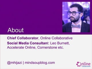 About
Chief Collaborator, Online Collaborative
Social Media Consultant: Leo Burnett,
Accelerate Online, Cornerstone etc.



@mhijazi | mindsoupblog.com
 