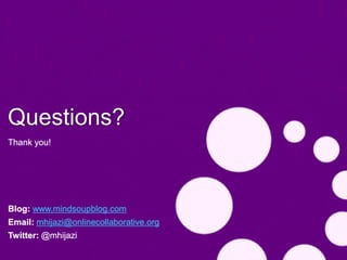 Questions?
Thank you!




Blog: www.mindsoupblog.com
Email: mhijazi@onlinecollaborative.org
Twitter: @mhijazi
 