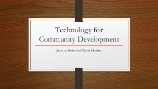 Technology for
Community Development
Julianna Shults and Tonei Glavinic
 