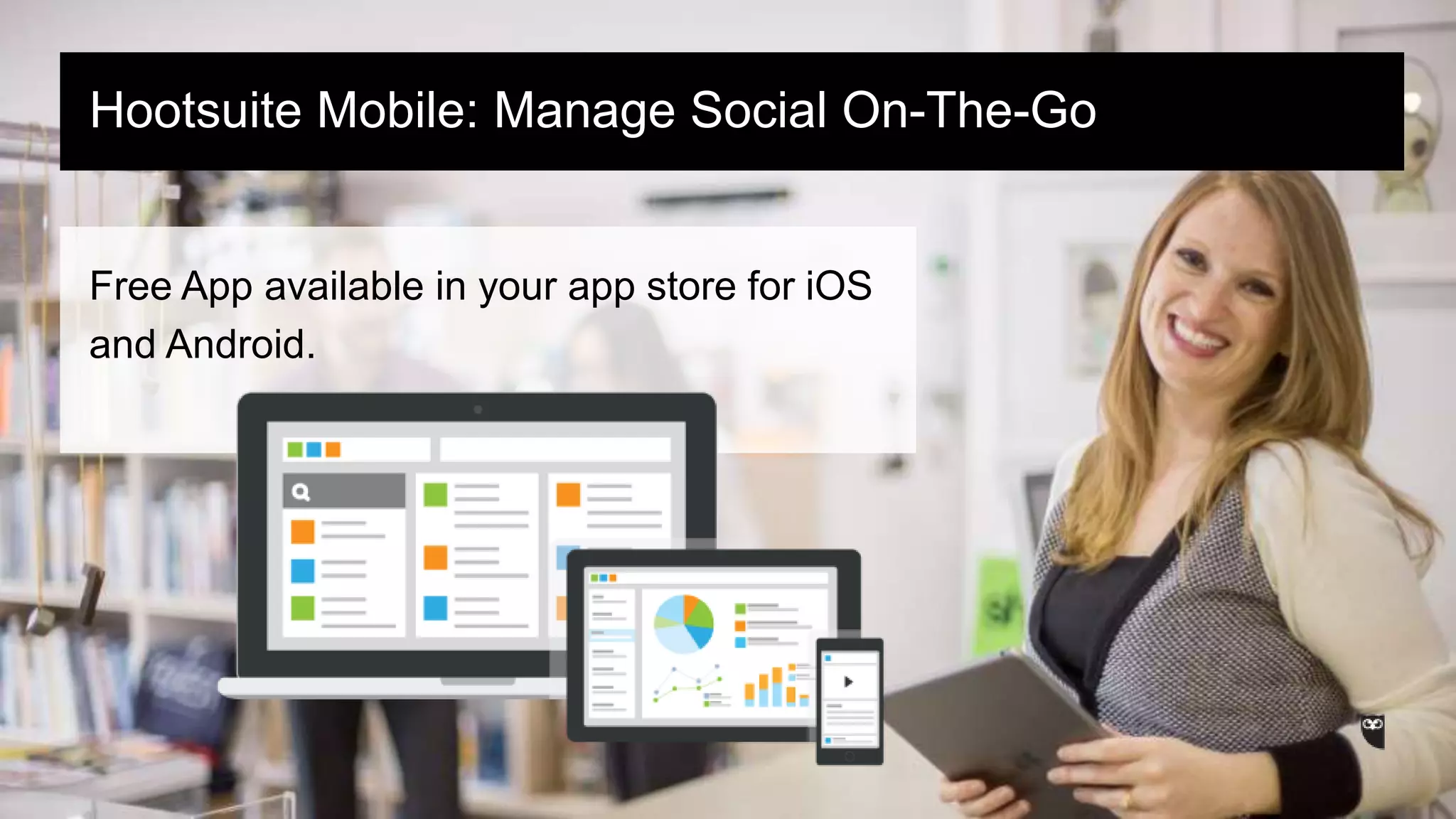 Free App available in your app store for iOS
and Android.
Hootsuite Mobile: Manage Social On-The-Go
 