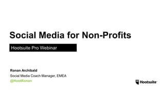 Social Media for Non-Profits
Hootsuite Pro Webinar
Social Media Coach Manager, EMEA
@HootRonan
Ronan Archibald
 
