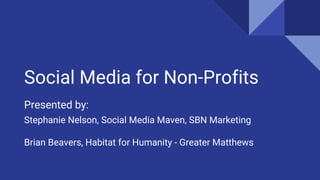Social Media for Non-Profits
Presented by:
Stephanie Nelson, Social Media Maven, SBN Marketing
Brian Beavers, Habitat for Humanity - Greater Matthews
 