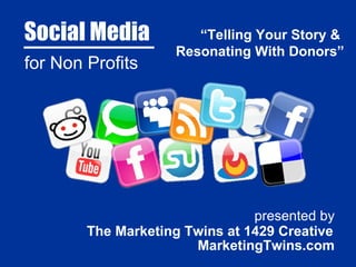 Social Media for Non Profits presented by The Marketing Twins at 1429 Creative MarketingTwins.com “ Telling Your Story &  Resonating With Donors” 