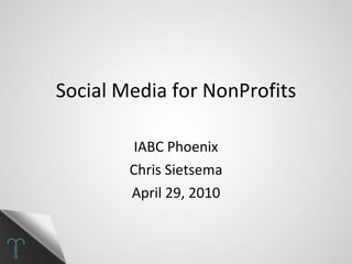 Social Media for NonProfits IABC Phoenix Chris Sietsema April 29, 2010 