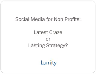 Social Media for Non Profits:

       Latest Craze
             or
     Lasting Strategy?
 