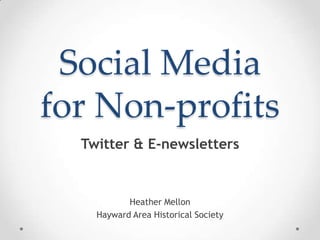 Social Media
for Non-profits
  Twitter & E-newsletters


           Heather Mellon
    Hayward Area Historical Society
 