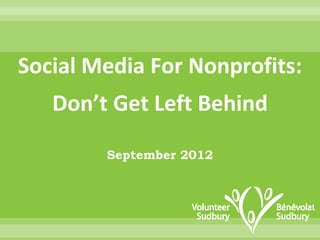 Social Media For Nonprofits:
   Don’t Get Left Behind

        September 2012
 